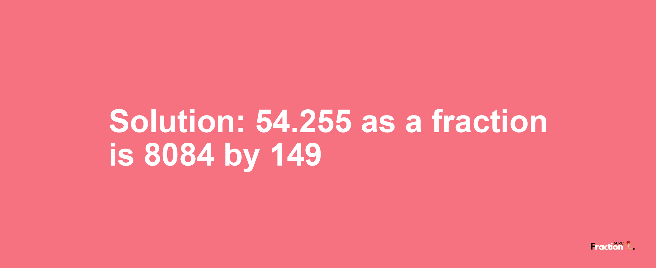 Solution:54.255 as a fraction is 8084/149